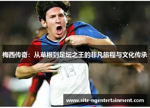 梅西传奇：从草根到足坛之王的非凡旅程与文化传承