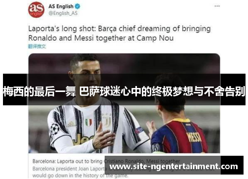 梅西的最后一舞 巴萨球迷心中的终极梦想与不舍告别