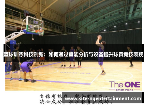 篮球训练科技创新:如何通过智能分析与设备提升球员竞技表现 篮球训练科技创新:如何通过智能分析与设备提升球员竞技表现