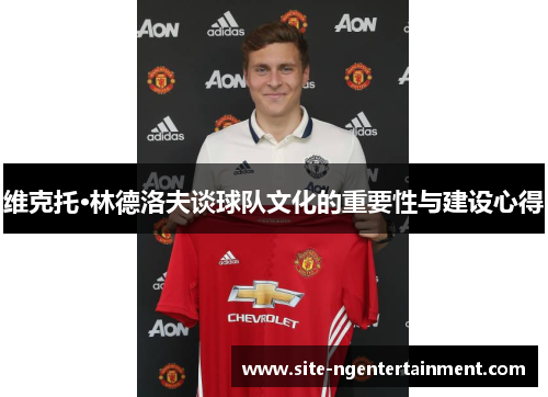 维克托·林德洛夫谈球队文化的重要性与建设心得