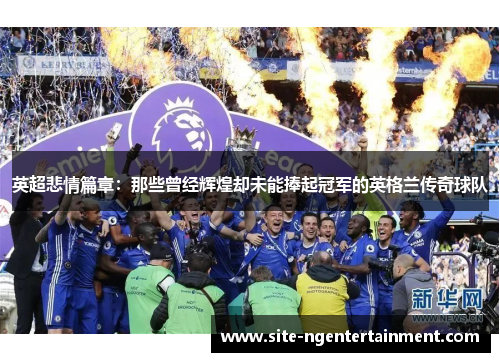 英超悲情篇章：那些曾经辉煌却未能捧起冠军的英格兰传奇球队