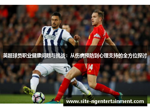 英超球员职业健康问题与挑战:从伤病预防到心理支持的全方位探讨 英超球员职业健康问题与挑战:从伤病预防到心理支持的全方位探讨