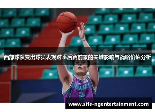 西部球队复出球员表现对季后赛前景的关键影响与战略价值分析