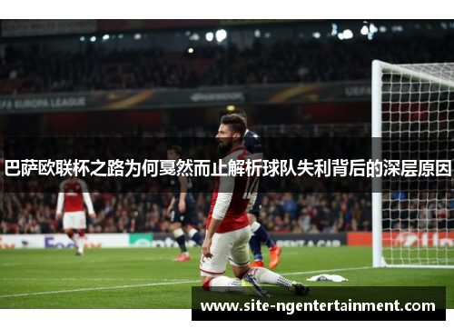巴萨欧联杯之路为何戛然而止解析球队失利背后的深层原因