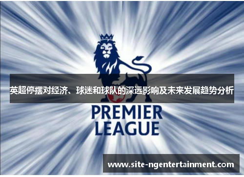 英超停摆对经济、球迷和球队的深远影响及未来发展趋势分析