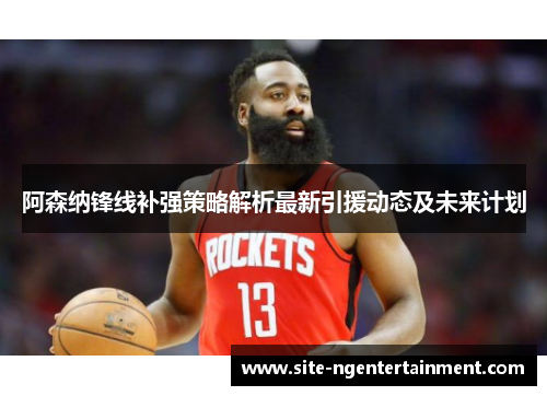 阿森纳锋线补强策略解析最新引援动态及未来计划