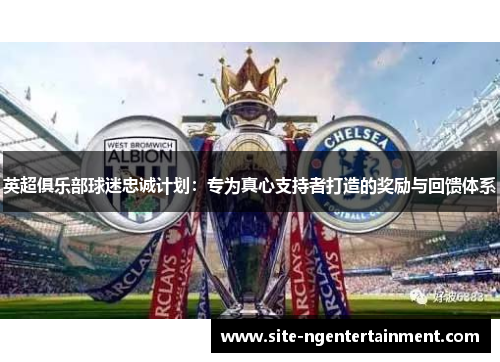 英超俱乐部球迷忠诚计划：专为真心支持者打造的奖励与回馈体系