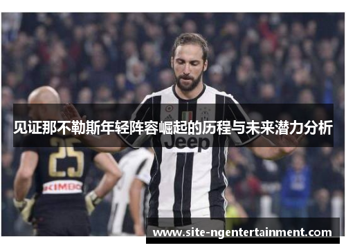 见证那不勒斯年轻阵容崛起的历程与未来潜力分析