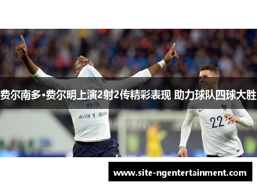 费尔南多·费尔明上演2射2传精彩表现 助力球队四球大胜