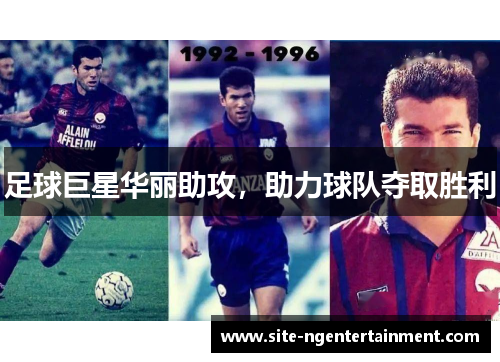 足球巨星华丽助攻,助力球队夺取胜利 足球巨星华丽助攻,助力球队夺取胜利