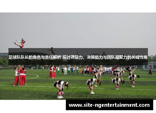 足球队队长的角色与责任解析 探讨领导力、决策能力与团队凝聚力的关键作用 足球队队长的角色与责任解析 探讨领导力、决策能力与团队凝聚力的关键作用