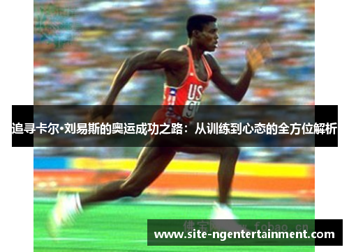 追寻卡尔·刘易斯的奥运成功之路：从训练到心态的全方位解析