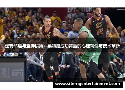 逆转命运与坚持拼搏：梁靖崑成功背后的心理韧性与技术革新