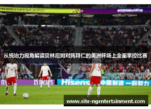 从统治力视角解读贝林厄姆对阵拜仁的美洲杯场上全面掌控比赛