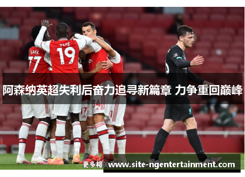 阿森纳英超失利后奋力追寻新篇章 力争重回巅峰 阿森纳英超失利后奋力追寻新篇章 力争重回巅峰